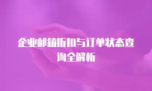 企业邮箱折扣与订单状态查询全解析