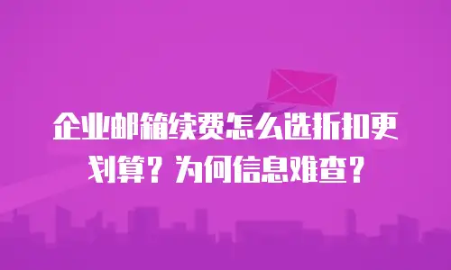 企业邮箱续费怎么选折扣更划算？为何信息难查？