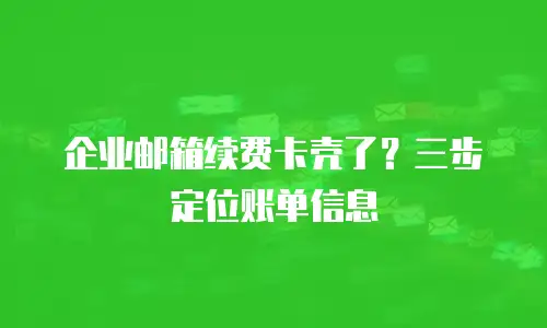 企业邮箱续费卡壳了?三步定位账单信息