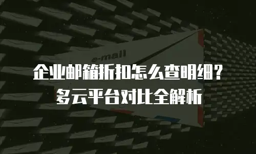 企业邮箱折扣怎么查明细？多云平台对比全解析