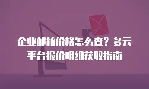 企业邮箱价格怎么查？多云平台报价明细获取指南