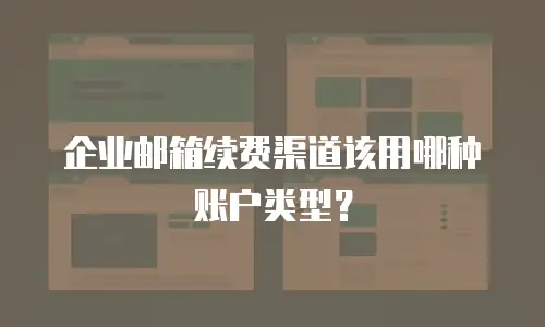 企业邮箱续费渠道该用哪种账户类型?