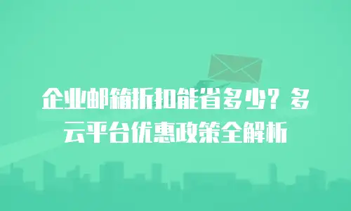 企业邮箱折扣能省多少？多云平台优惠政策全解析