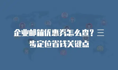 企业邮箱优惠券怎么查？三步定位省钱关键点