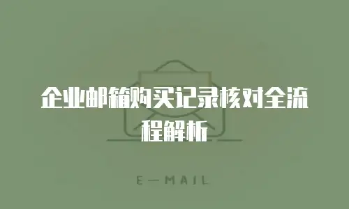 企业邮箱购买记录核对全流程解析