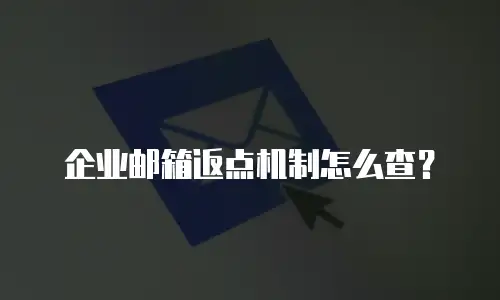 企业邮箱返点机制怎么查?