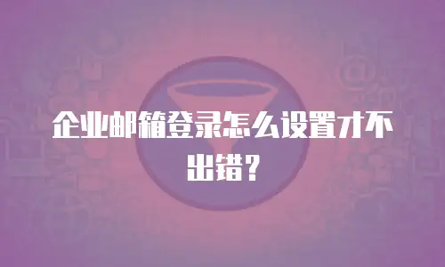 企业邮箱登录怎么设置才不出错？