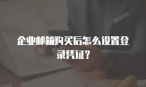 企业邮箱购买后怎么设置登录凭证？