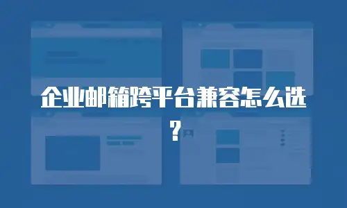 企业邮箱跨平台兼容怎么选？