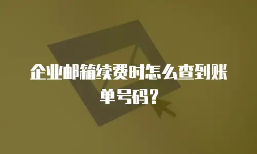 企业邮箱续费时怎么查到账单号码？