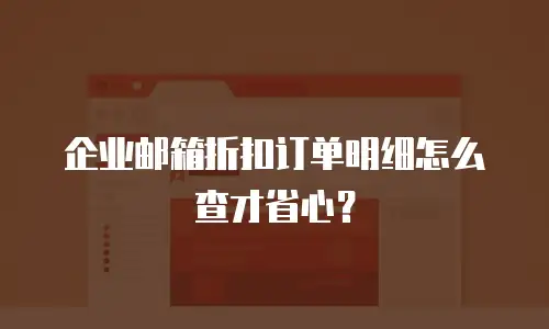 企业邮箱折扣订单明细怎么查才省心？