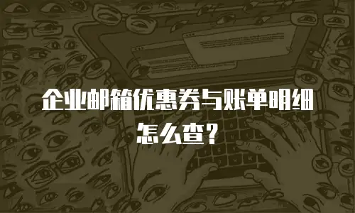 企业邮箱优惠券与账单明细怎么查?