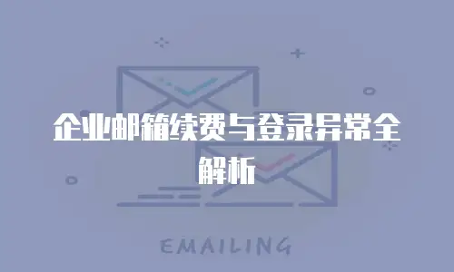 企业邮箱续费与登录异常全解析