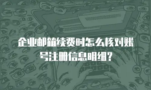 企业邮箱续费时怎么核对账号注册信息明细？