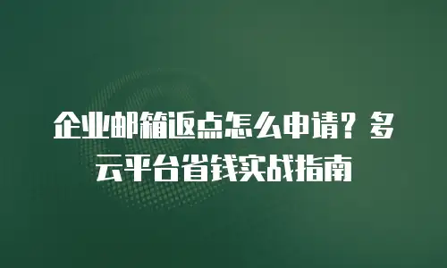 企业邮箱返点怎么申请？多云平台省钱实战指南