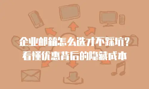 企业邮箱怎么选才不踩坑？看懂优惠背后的隐藏成本