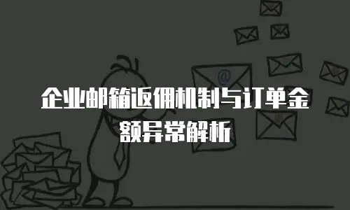 企业邮箱返佣机制与订单金额异常解析