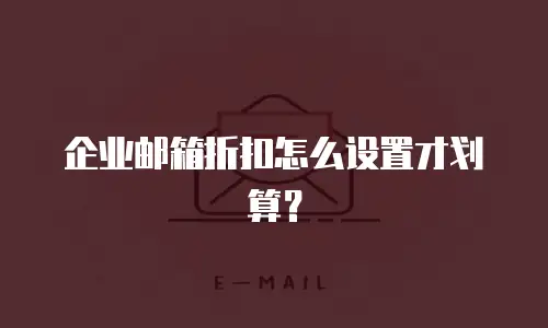 企业邮箱折扣怎么设置才划算？