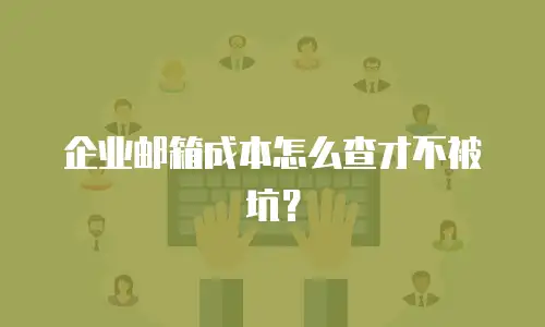 企业邮箱成本怎么查才不被坑？