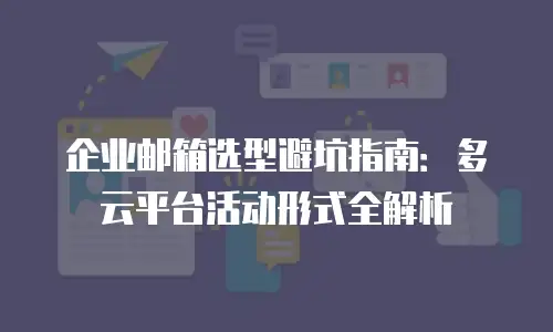 企业邮箱选型避坑指南：多云平台活动形式全解析