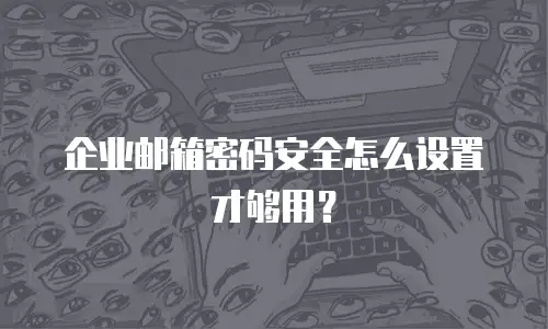 企业邮箱密码安全怎么设置才够用?