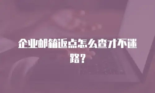 企业邮箱返点怎么查才不迷路?