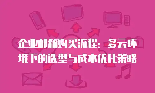 企业邮箱购买流程:多云环境下的选型与成本优化策略