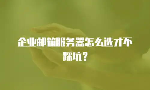 企业邮箱服务器怎么选才不踩坑？