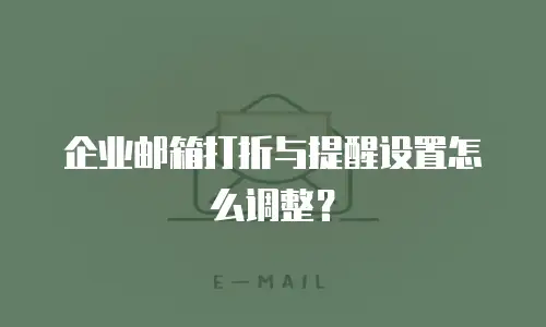 企业邮箱打折与提醒设置怎么调整？