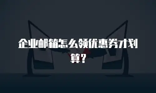 企业邮箱怎么领优惠券才划算？
