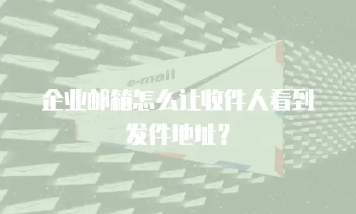 企业邮箱怎么让收件人看到发件地址？