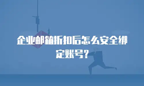 企业邮箱折扣后怎么安全绑定账号？