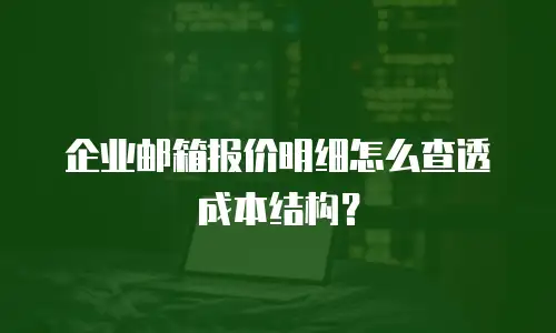 企业邮箱报价明细怎么查透成本结构？