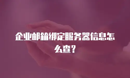 企业邮箱绑定服务器信息怎么查？