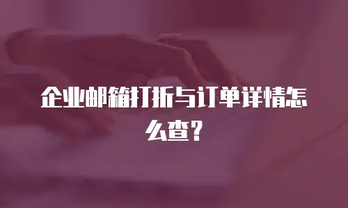 企业邮箱打折与订单详情怎么查？