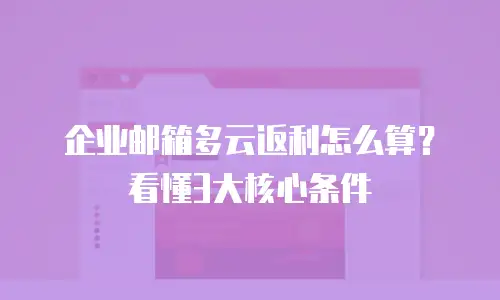 企业邮箱多云返利怎么算？看懂3大核心条件
