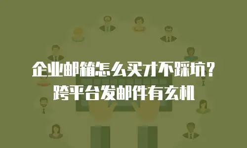 企业邮箱怎么买才不踩坑？跨平台发邮件有玄机