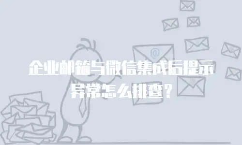 企业邮箱与微信集成后提示异常怎么排查?