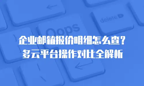 企业邮箱报价明细怎么查?多云平台操作对比全解析