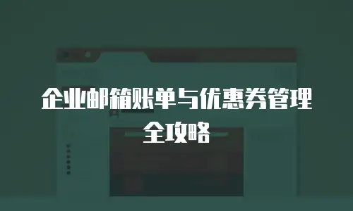 企业邮箱账单与优惠券管理全攻略