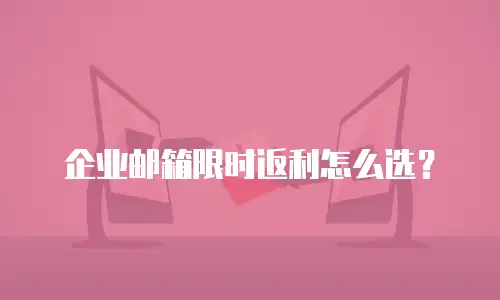 企业邮箱限时返利怎么选？