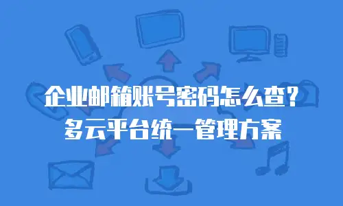 企业邮箱账号密码怎么查？多云平台统一管理方案