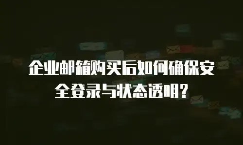 企业邮箱购买后如何确保安全登录与状态透明？