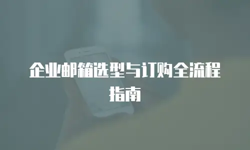 企业邮箱选型与订购全流程指南
