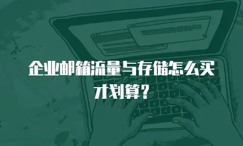 企业邮箱流量与存储怎么买才划算？