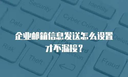 企业邮箱信息发送怎么设置才不漏接?