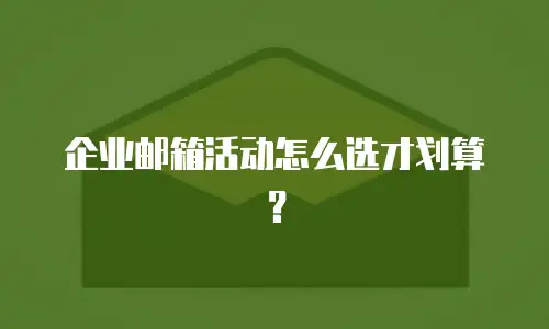 企业邮箱活动怎么选才划算？