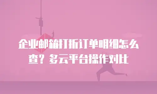 企业邮箱打折订单明细怎么查？多云平台操作对比