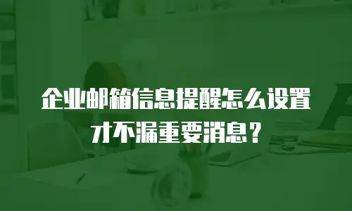 企业邮箱信息提醒怎么设置才不漏重要消息？