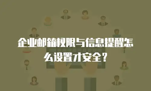 企业邮箱权限与信息提醒怎么设置才安全？
